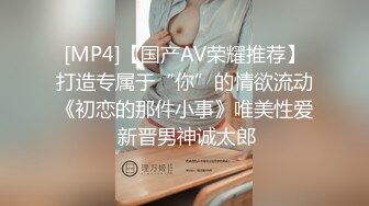 [MP4]【国产AV荣耀推荐】打造专属于“你”的情欲流动《初恋的那件小事》唯美性爱 新晋男神诚太郎