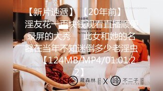 【新片速遞】 【20年前】❤️淫友花一百块钱观看直播顺便录屏的大秀❤️此女和她的名器在当年不知迷倒多少老淫虫❤️【124MB/MP4/01:01:22】