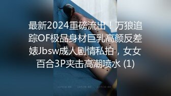 最新2024重磅流出！万狼追踪OF极品身材巨乳高颜反差婊Jbsw成人剧情私拍，女女百合3P夹击高潮喷水 (1)