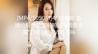 [MP4/1090M]4/28最新 直播给粉丝欣赏啪啪淫叫我要高潮了操死我了VIP1196