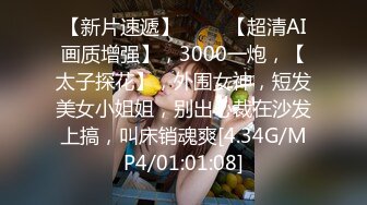 【新片速遞】 ♈♈♈【超清AI画质增强】，3000一炮，【太子探花】，外围女神，短发美女小姐姐，别出心裁在沙发上搞，叫床销魂爽[4.34G/MP4/01:01:08]