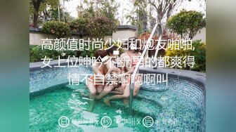 高颜值时尚少妇和炮友啪啪,女上位呻吟不断,男的都爽得情不自禁啊啊啊叫