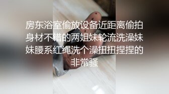 房东浴室偷放设备近距离偷拍身材不错的两姐妹轮流洗澡妹妹腰系红绳洗个澡扭扭捏捏的非常骚