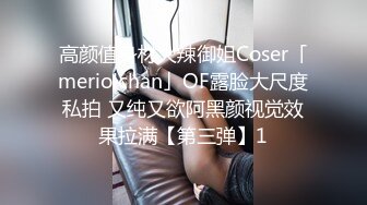 高颜值身材火辣御姐Coser「meriolchan」OF露脸大尺度私拍 又纯又欲阿黑颜视觉效果拉满【第三弹】1