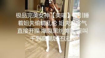 极品完美女神【美瑶】勾引睡着姐夫偷晴乱伦 姐夫没客气直接开操 爆裂黑丝美乳 淫叫干到高潮后还玩穴