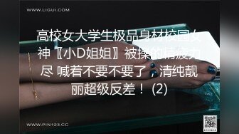 高校女大学生极品身材校园女神〖小D姐姐〗被操的精疲力尽 喊着不要不要了，清纯靓丽超级反差！ (2)