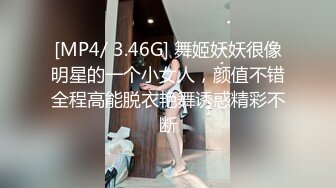 [MP4/ 3.46G] 舞姬妖妖很像明星的一个小女人，颜值不错全程高能脱衣艳舞诱惑精彩不断