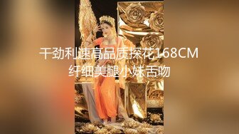 干劲利速高品质探花168CM纤细美腿小妹舌吻