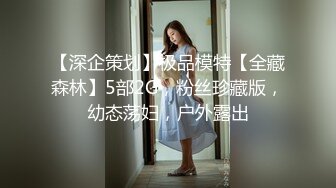 【深企策划】极品模特【全藏森林】5部2G，粉丝珍藏版，幼态荡妇，户外露出