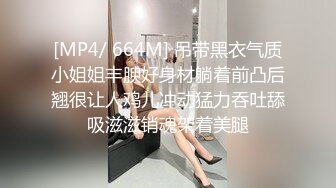 [MP4/ 664M] 吊带黑衣气质小姐姐丰腴好身材躺着前凸后翘很让人鸡儿冲动猛力吞吐舔吸滋滋销魂架着美腿