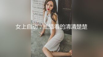 女上自动，抽插看的清清楚楚