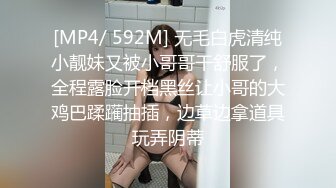 [MP4/ 592M] 无毛白虎清纯小靓妹又被小哥哥干舒服了，全程露脸开档黑丝让小哥的大鸡巴蹂躏抽插，边草边拿道具玩弄阴蒂