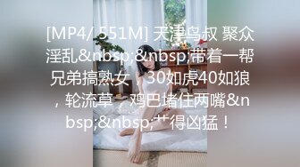 [MP4/ 551M] 天津鸟叔 聚众淫乱&nbsp;&nbsp;带着一帮兄弟搞熟女，30如虎40如狼，轮流草，鸡巴堵住两嘴&nbsp;&nbsp;艹得凶猛！