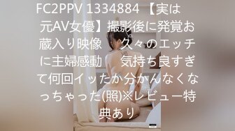 FC2PPV 1334884 【実は㊙️元AV女優】撮影後に発覚お蔵入り映像❤️久々のエッチに主婦感動❤️気持ち良すぎて何回イッたか分かんなくなっちゃった(照)※レビュー特典あり