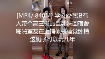 [MP4/ 840M] 学校放假没有人带个高三极品巨乳妹回宿舍啪啪室友在上铺假装睡觉卧槽这奶子可以玩几年