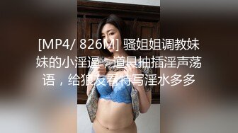 [MP4/ 826M] 骚姐姐调教妹妹的小淫逼，道具抽插淫声荡语，给狼友看特写淫水多多