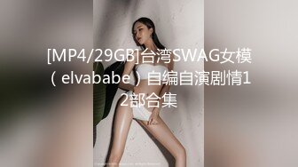 [MP4/29GB]台湾SWAG女模（elvababe）自编自演剧情12部合集