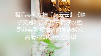 极品美乳女神『小云云』《精子交易》淫欲房东精液收租 黑丝美乳 爆操内射填满嫩穴 高清720P原版无水印