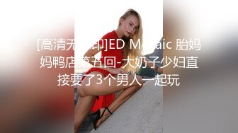 [高清无水印]ED Mosaic 胎妈妈鸭店第五回-大奶子少妇直接要了3个男人一起玩