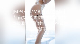 [MP4/767MB]【乱伦通奸】与前女友姐姐精油按摩 肉棒直接滑入姐姐体内无套抱着抽插高潮不断