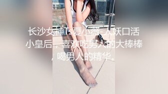 长沙女神Ts夏小薇-人妖口活小皇后，喜欢吃男人的大棒棒，喝男人的精华。