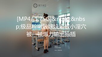 [MP4/ 1.75G]&nbsp;&nbsp;极品粉嫩敏妹妹紧致小淫穴被一顿爆力输出抽插