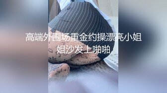 高端外围场重金约操漂亮小姐姐沙发上啪啪