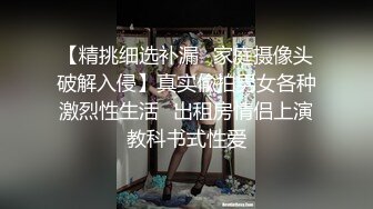 【精挑细选补漏✿家庭摄像头破解入侵】真实偸拍男女各种激烈性生活✿出租房情侣上演教科书式性爱