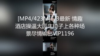 [MP4/423M]7/3最新 情趣酒店操逼大圆床椅子上各种场景尽情输出VIP1196