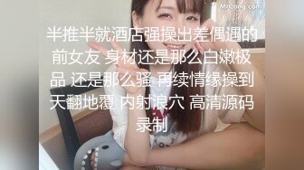 半推半就酒店强操出差偶遇的前女友 身材还是那么白嫩极品 还是那么骚 再续情缘操到天翻地覆 内射浪穴 高清源码录制