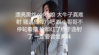 漂亮黑丝cos伪娘 大牛子真难射 骚逼插假鸡吧 跟小哥哥不停轮着撸 枪都红了终于连射了 一定要尝尝美味