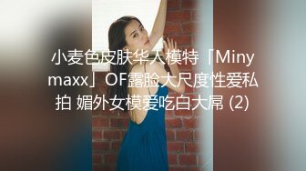 小麦色皮肤华人模特「Minymaxx」OF露脸大尺度性爱私拍 媚外女模爱吃白大屌 (2)