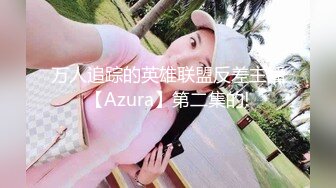 万人追踪的英雄联盟反差主播【Azura】第二集的!