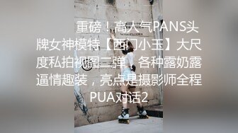 ⚫️⚫️重磅！高人气PANS头牌女神模特【西门小玉】大尺度私拍视图二弹，各种露奶露逼情趣装，亮点是摄影师全程PUA对话2