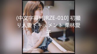 (中文字幕) [JRZE-010] 初撮り人妻ドキュメント 栗林愛子