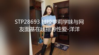 STP28693 技校萝莉学妹与网友面基在线指导性爱-洋洋