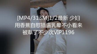 [MP4/313M]1/2最新 少妇用香蕉自慰插逼乳晕不小看来被草了不少次VIP1196