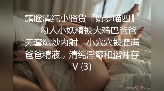 露脸清纯小骚货『奶萝喵四』❤️勾人小妖精被大鸡巴爸爸无套爆炒内射，小穴穴被灌满爸爸精液，清纯淫靡和谐并存V (3)