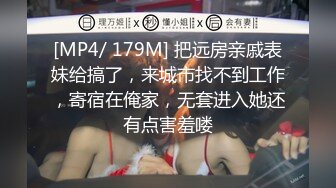 [MP4/ 179M] 把远房亲戚表妹给搞了，来城市找不到工作，寄宿在俺家，无套进入她还有点害羞喽