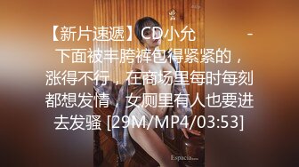 【新片速遞】CD小允 ❤️❤️- 下面被丰胯裤包得紧紧的，涨得不行，在商场里每时每刻都想发情，女厕里有人也要进去发骚 [29M/MP4/03:53]