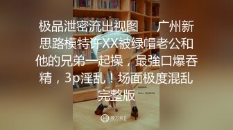 极品泄密流出视图❤️广州新思路模特许XX被绿帽老公和他的兄弟一起操，最強口爆吞精，3p淫乱！场面极度混乱完整版