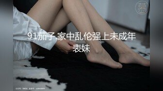 91茄子.家中乱伦强上未成年表妹