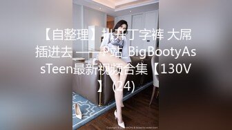 【自整理】扒开丁字裤 大屌插进去 ——P站_BigBootyAssTeen最新视频合集【130V】 (24)