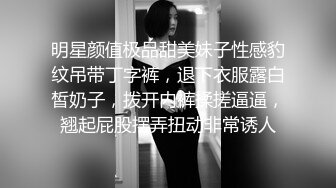 明星颜值极品甜美妹子性感豹纹吊带丁字裤，退下衣服露白皙奶子，拨开内裤揉搓逼逼，翘起屁股摆弄扭动非常诱人