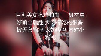 巨乳美女吃鸡啪啪⚫️ 身材真好前凸后翘 大肉棒吃的很香 被无套输出 大奶哗哗 内射小粉鲍