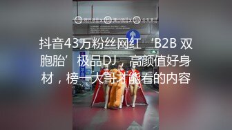 抖音43万粉丝网红‘B2B 双胞胎’极品DJ，高颜值好身材，榜一大哥才能看的内容