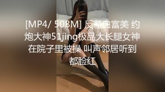 [MP4/ 508M] 反差白富美 约炮大神51jing极品大长腿女神在院子里被操 叫声邻居听到都脸红