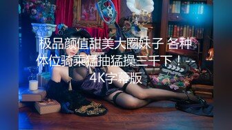 极品颜值甜美大圈妹子 各种体位骑乘猛抽猛操三千下！--4K字幕版