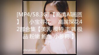 [MP4/58.3G] 【高清AI画质】❤️小宝寻花❤️高端探花42部合集【美乳 模特 丰满 极品 粉嫩 鲍鱼 小萝莉 】