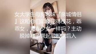 女大学生母狗嫩妹『泉城情侣』这和你们印象记得校花，乖乖女，青春少女一样吗？主动脱掉裤子撅起屁股求后入